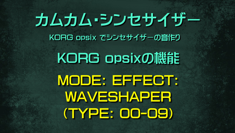 シンセサイザー opsixの機能: MODE: EFFECT: WAVESHAPER（TYPE: 00-09）