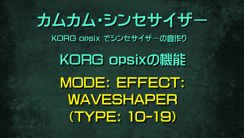 シンセサイザー opsixの機能: MODE: EFFECT: WAVESHAPER（TYPE: 10-19）